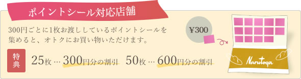 ポイントシール対応店舗 300円ごとに1枚お渡ししているポイントシールを集めると、オトクにお買い物いただけます。